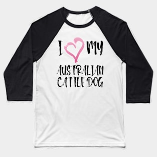 I Heart My Australian Cattle Dog! Especially for Cattle Dog Lovers! Baseball T-Shirt